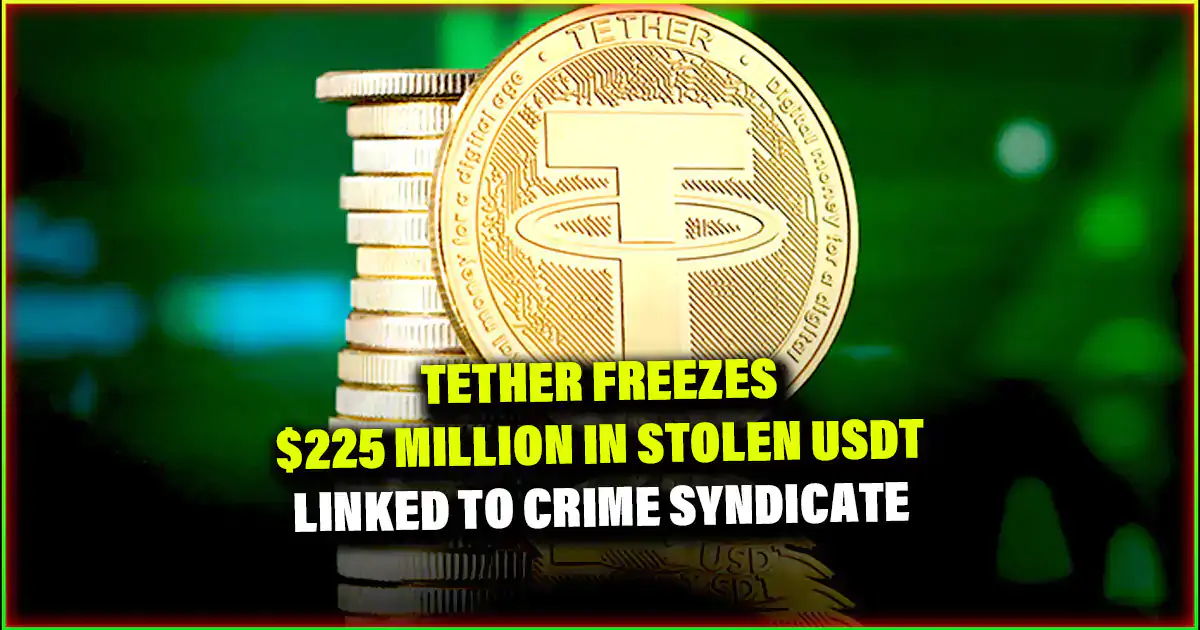 Tether Freezes $225M in Stolen USDT Linked to Crime Syndicate